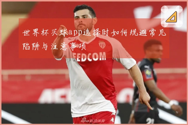 世界杯买球app选择时如何规避常见陷阱与注意事项