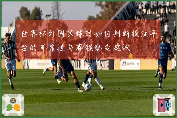 世界杯外围买球时如何判断投注平台的可靠性与赛程配合建议