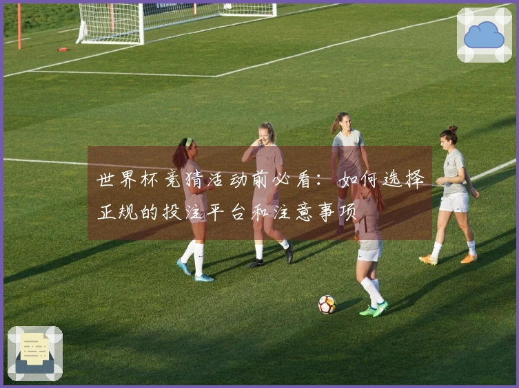世界杯竞猜活动前必看：如何选择正规的投注平台和注意事项
