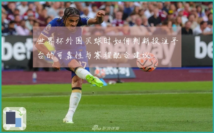 世界杯外围买球时如何判断投注平台的可靠性与赛程配合建议